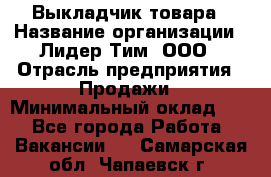 Выкладчик товара › Название организации ­ Лидер Тим, ООО › Отрасль предприятия ­ Продажи › Минимальный оклад ­ 1 - Все города Работа » Вакансии   . Самарская обл.,Чапаевск г.